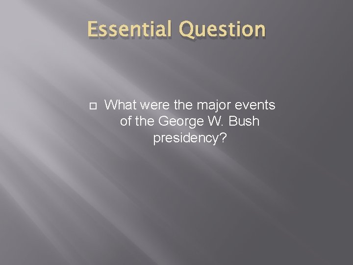 Essential Question What were the major events of the George W. Bush presidency? 