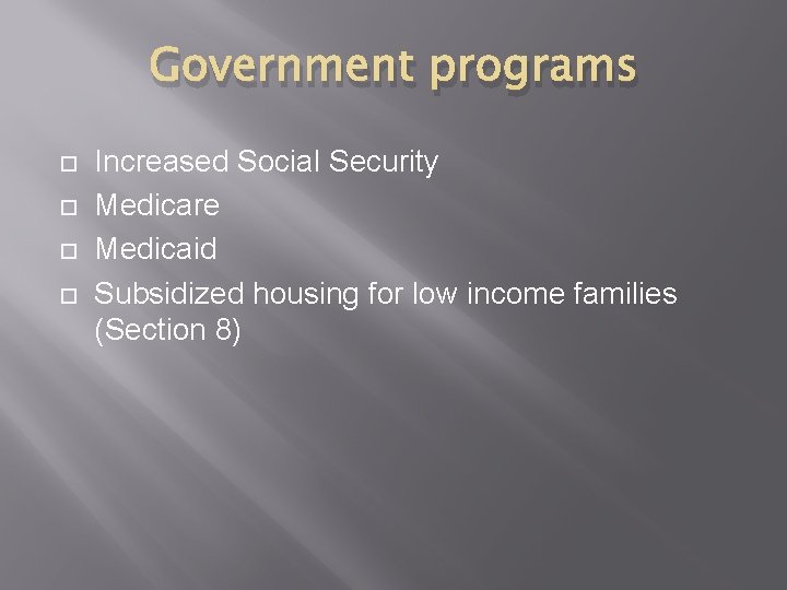 Government programs Increased Social Security Medicare Medicaid Subsidized housing for low income families (Section