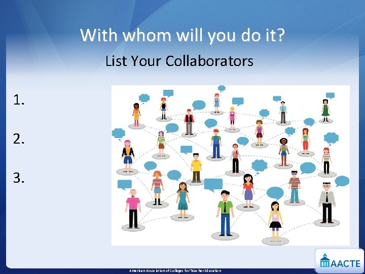 With whom will you do it? List Your Collaborators 1. 2. 3. American Association