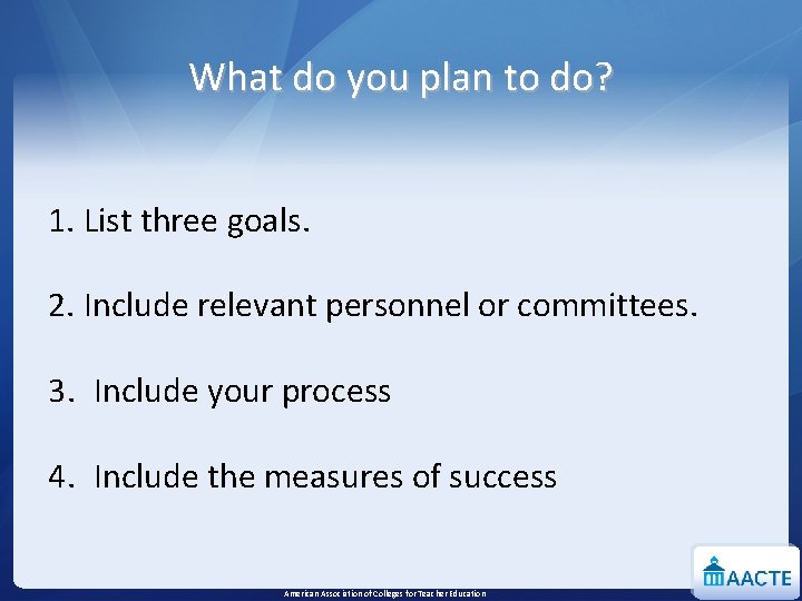 What do you plan to do? 1. List three goals. 2. Include relevant personnel