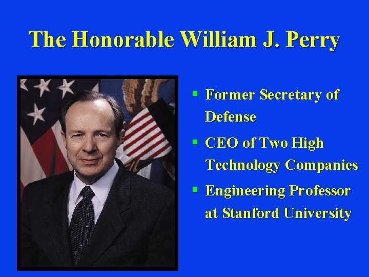 The Honorable William J. Perry § Former Secretary of Defense § CEO of Two