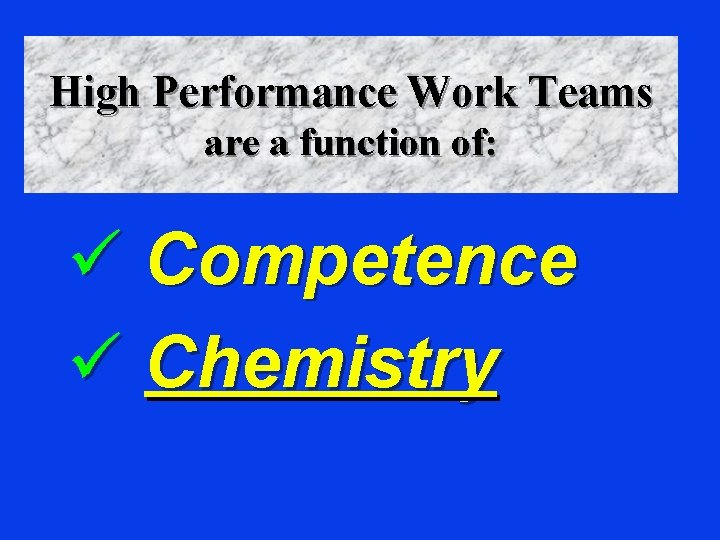 High Performance Work Teams are a function of: ü Competence ü Chemistry 