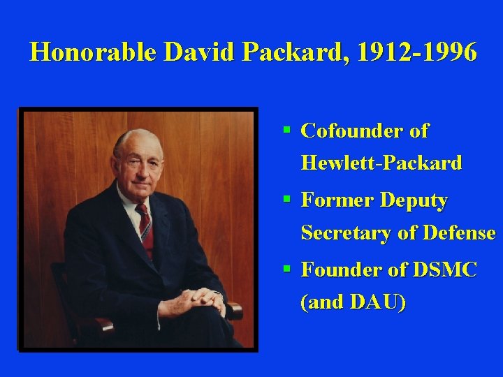 Honorable David Packard, 1912 -1996 § Cofounder of Hewlett-Packard § Former Deputy Secretary of