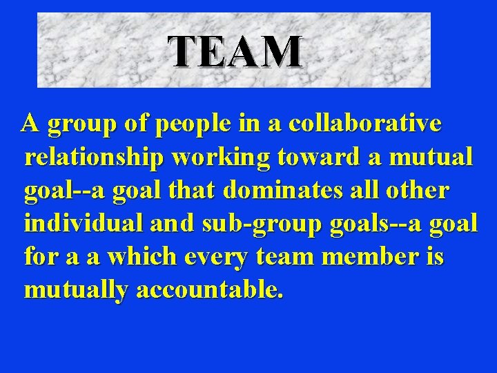 TEAM A group of people in a collaborative relationship working toward a mutual goal--a