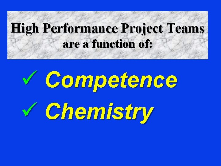 High Performance Project Teams are a function of: ü Competence ü Chemistry 