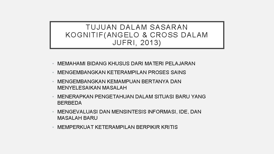 TUJUAN DALAM SASARAN KOGNITIF(ANGELO & CROSS DALAM JUFRI, 2013) • MEMAHAMI BIDANG KHUSUS DARI