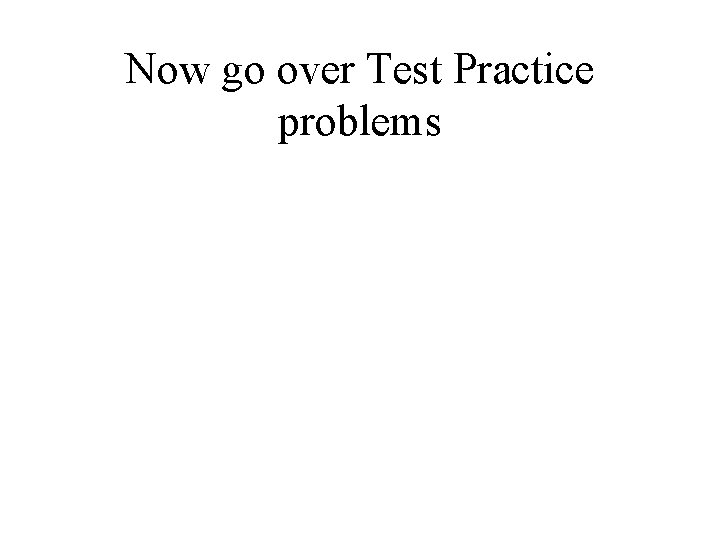 Now go over Test Practice problems 