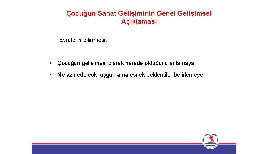Çocuğun Sanat Gelişiminin Genel Gelişimsel Açıklaması Evrelerin bilinmesi; • Çocuğun gelişimsel olarak nerede olduğunu