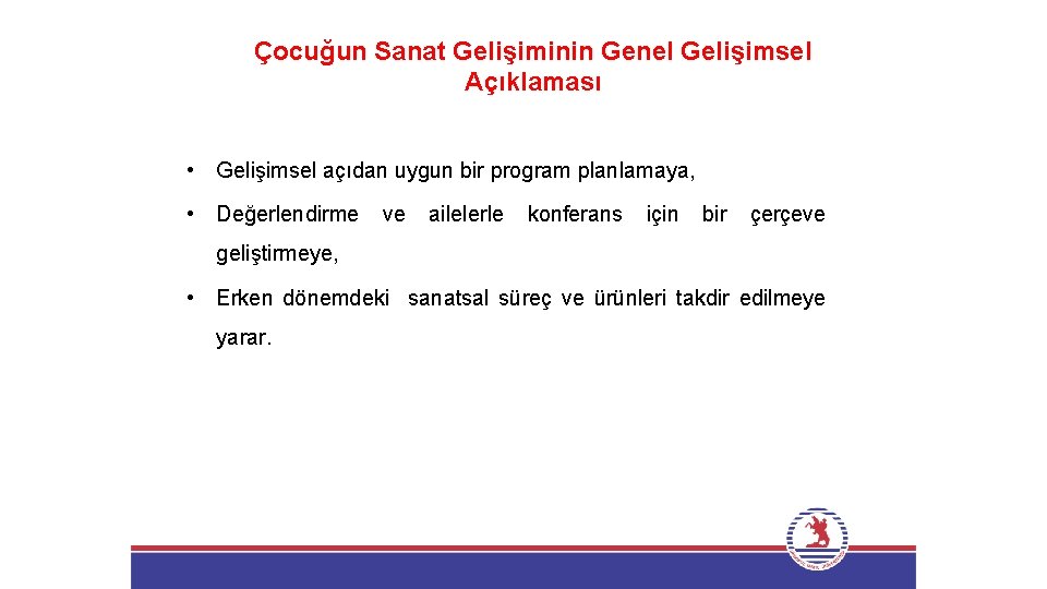 Çocuğun Sanat Gelişiminin Genel Gelişimsel Açıklaması • Gelişimsel açıdan uygun bir program planlamaya, •