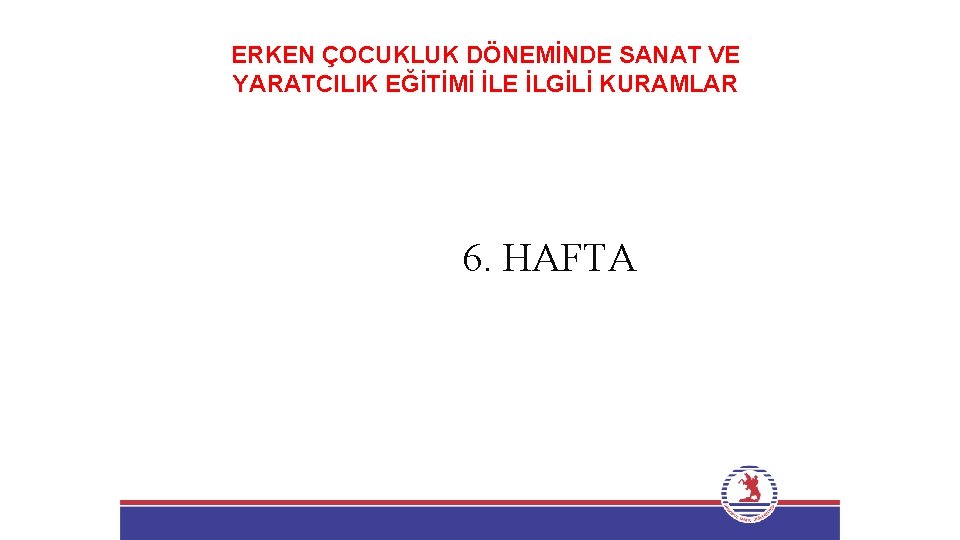 ERKEN ÇOCUKLUK DÖNEMİNDE SANAT VE YARATCILIK EĞİTİMİ İLE İLGİLİ KURAMLAR 6. HAFTA 