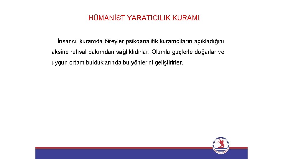 HÜMANİST YARATICILIK KURAMI İnsancıl kuramda bireyler psikoanalitik kuramcıların açıkladığını aksine ruhsal bakımdan sağlıklıdırlar. Olumlu