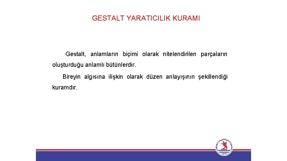 GESTALT YARATICILIK KURAMI Gestalt, anlamların biçimi olarak nitelendirilen parçaların oluşturduğu anlamlı bütünlerdir. Bireyin algısına