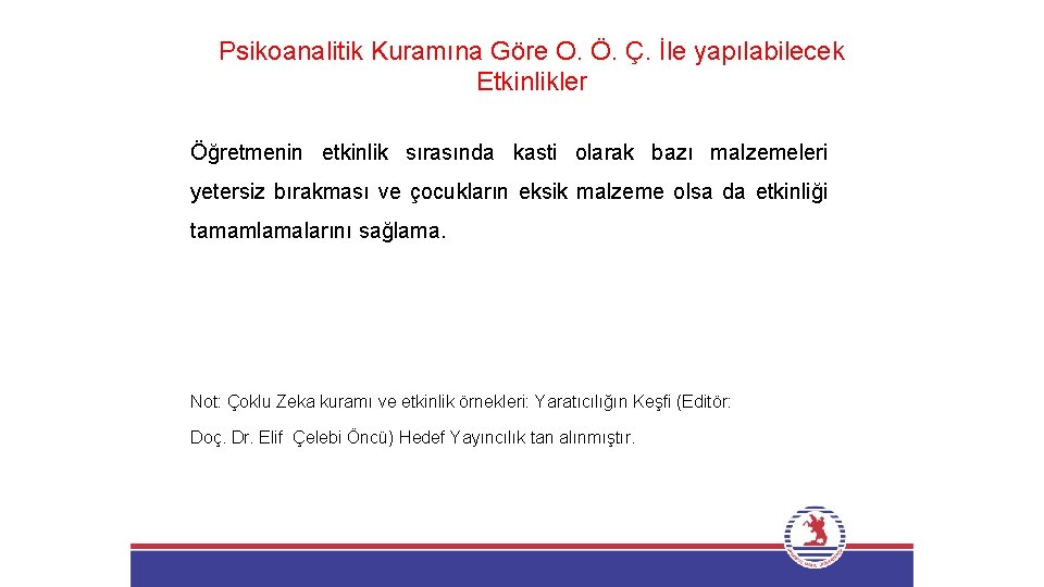 Psikoanalitik Kuramına Göre O. Ö. Ç. İle yapılabilecek Etkinlikler Öğretmenin etkinlik sırasında kasti olarak