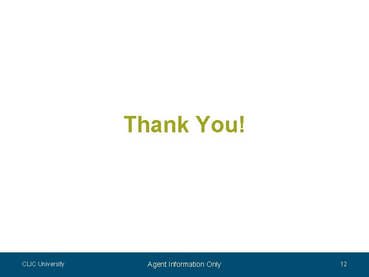 Thank You! CLIC University Agent Information Only 12 Thank You! CLIC University Agent Information Only 12