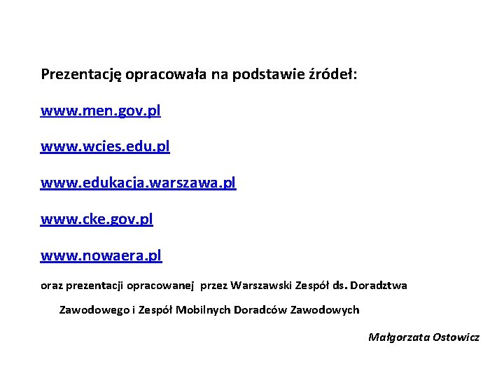 Prezentację opracowała na podstawie źródeł: www. men. gov. pl www. wcies. edu. pl www.