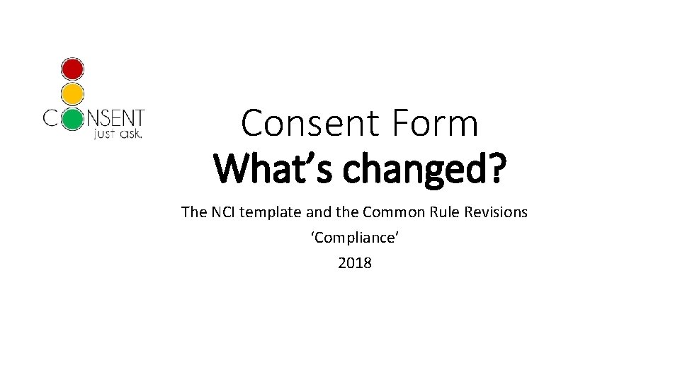 Consent Form What’s changed? The NCI template and the Common Rule Revisions ‘Compliance’ 2018