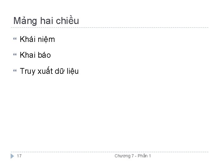 Mảng hai chiều Khái niệm Khai báo Truy xuất dữ liệu 17 Chương 7