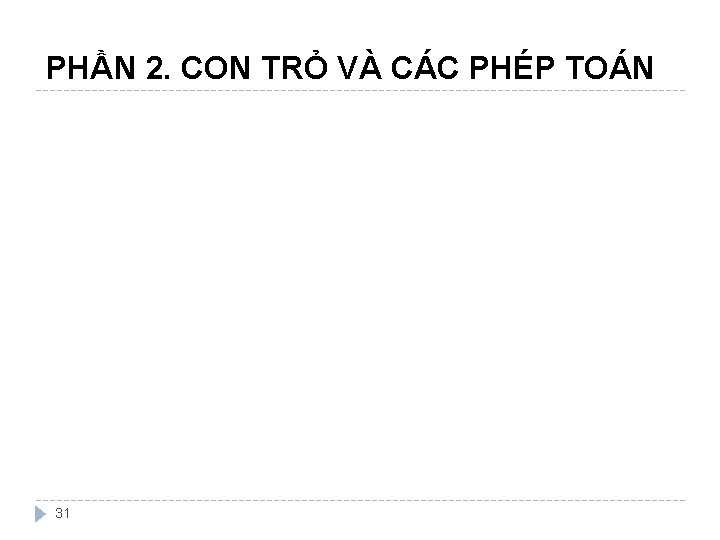 PHẦN 2. CON TRỎ VÀ CÁC PHÉP TOÁN 31 