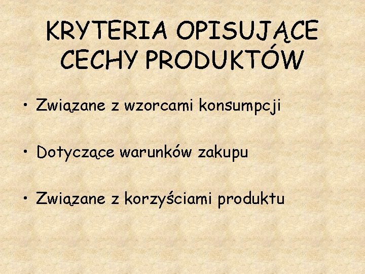 KRYTERIA OPISUJĄCE CECHY PRODUKTÓW • Związane z wzorcami konsumpcji • Dotyczące warunków zakupu •