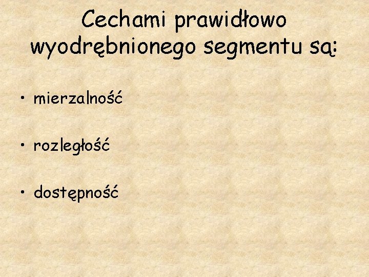 Cechami prawidłowo wyodrębnionego segmentu są: • mierzalność • rozległość • dostępność 