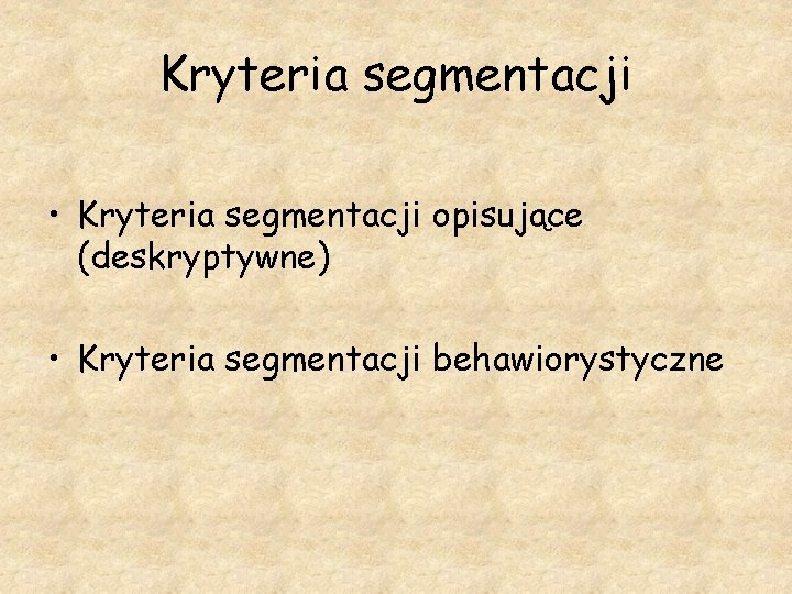 Kryteria segmentacji • Kryteria segmentacji opisujące (deskryptywne) • Kryteria segmentacji behawiorystyczne 