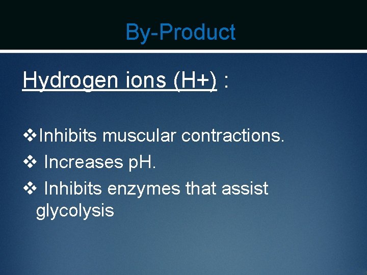 By-Product Hydrogen ions (H+) : v. Inhibits muscular contractions. v Increases p. H. v