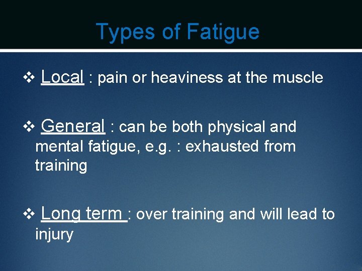 Types of Fatigue v Local : pain or heaviness at the muscle v General