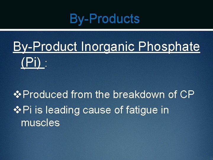 By-Products By-Product Inorganic Phosphate (Pi) : v. Produced from the breakdown of CP v.