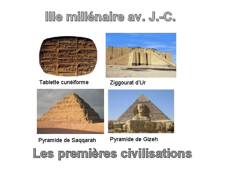 IIIe millénaire av. J. -C. Tablette cunéiforme Ziggourat d’Ur Pyramide de Saqqarah Pyramide de