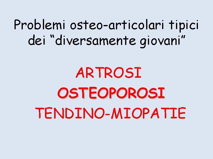 Problemi osteo-articolari tipici dei “diversamente giovani” ARTROSI OSTEOPOROSI TENDINO-MIOPATIE 