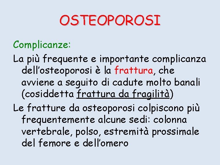 OSTEOPOROSI Complicanze: La più frequente e importante complicanza dell’osteoporosi è la frattura, che avviene