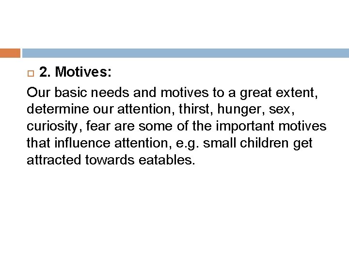 2. Motives: Our basic needs and motives to a great extent, determine our attention,