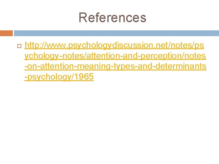 References http: //www. psychologydiscussion. net/notes/ps ychology-notes/attention-and-perception/notes -on-attention-meaning-types-and-determinants -psychology/1965 