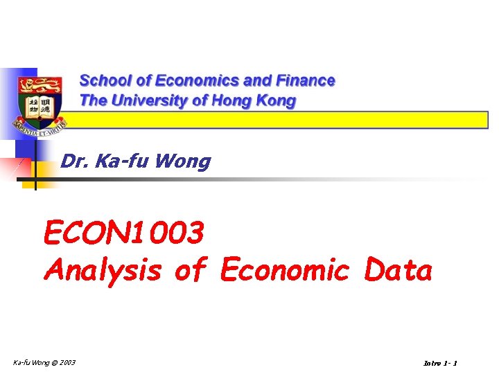 Dr. Ka-fu Wong ECON 1003 Analysis of Economic Data Ka-fu Wong © 2003 Intro