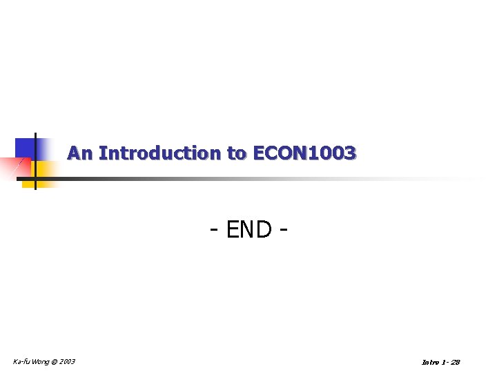 An Introduction to ECON 1003 - END - Ka-fu Wong © 2003 Intro 1