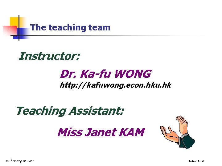 The teaching team Instructor: Dr. Ka-fu WONG http: //kafuwong. econ. hku. hk Teaching Assistant: