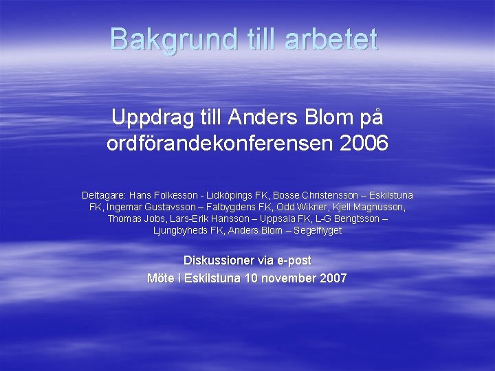 Bakgrund till arbetet Uppdrag till Anders Blom på ordförandekonferensen 2006 Deltagare: Hans Folkesson -