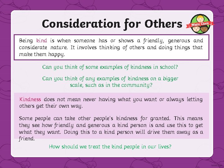 Consideration for Others Being kind is when someone has or shows a friendly, generous