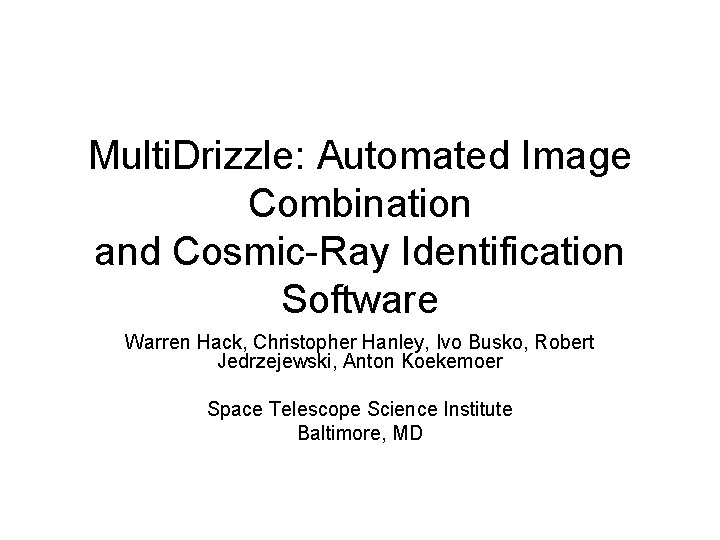 Multi. Drizzle: Automated Image Combination and Cosmic-Ray Identification Software Warren Hack, Christopher Hanley, Ivo