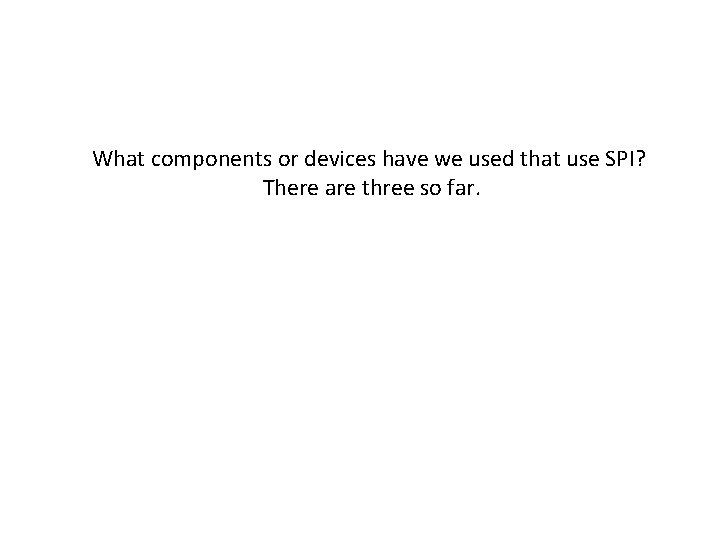 What components or devices have we used that use SPI? There are three so