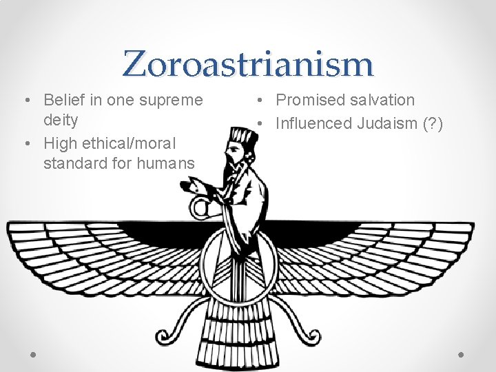 Zoroastrianism • Belief in one supreme deity • High ethical/moral standard for humans •