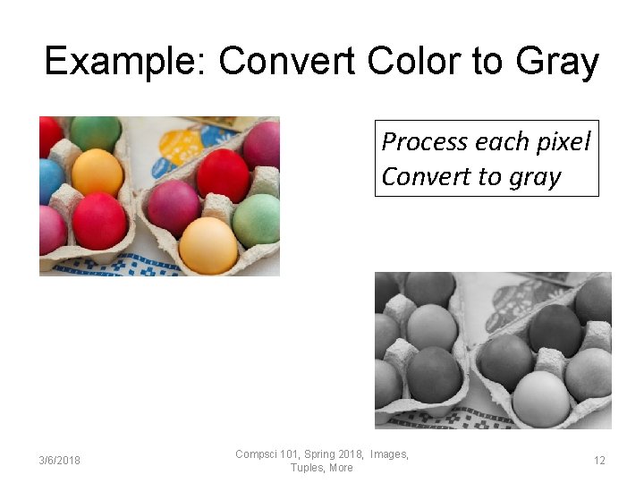 Example: Convert Color to Gray Process each pixel Convert to gray 3/6/2018 Compsci 101,