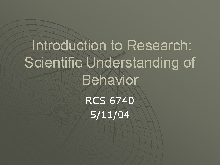 Introduction to Research: Scientific Understanding of Behavior RCS 6740 5/11/04 
