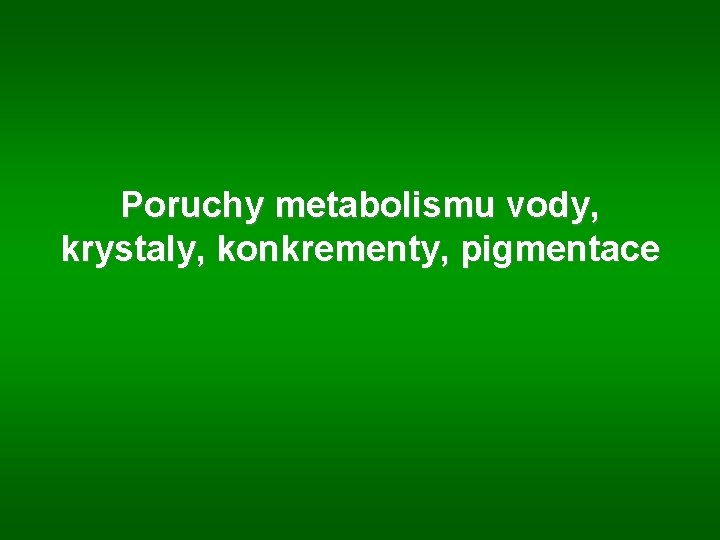 Poruchy metabolismu vody, krystaly, konkrementy, pigmentace 