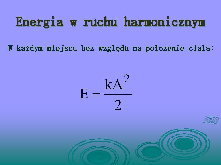 Energia w ruchu harmonicznym W każdym miejscu bez względu na położenie ciała: 