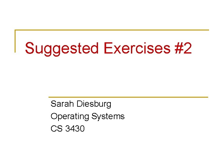 Suggested Exercises #2 Sarah Diesburg Operating Systems CS 3430 