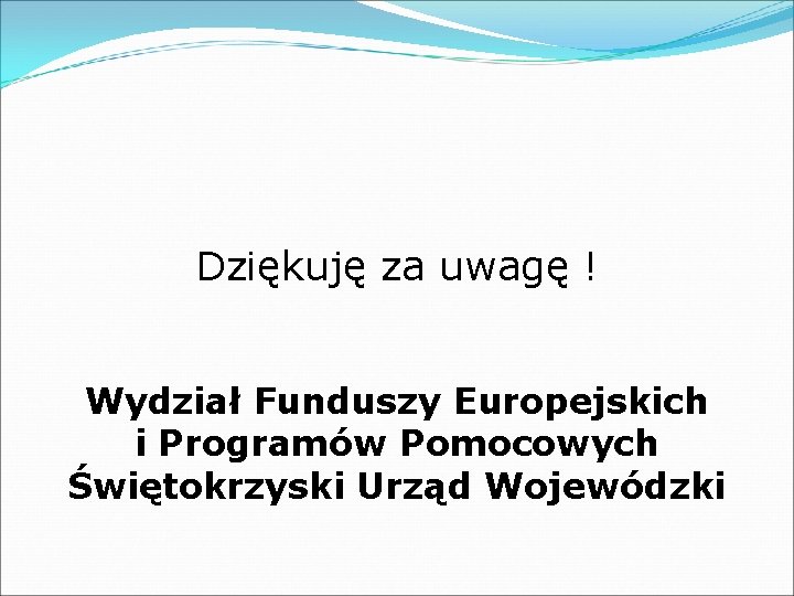 Dziękuję za uwagę ! Wydział Funduszy Europejskich i Programów Pomocowych Świętokrzyski Urząd Wojewódzki 