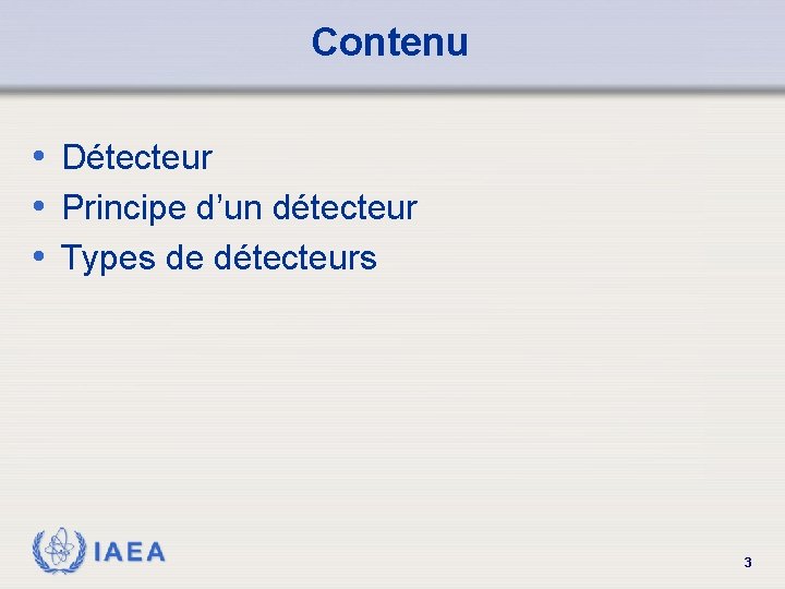 Contenu • Détecteur • Principe d’un détecteur • Types de détecteurs IAEA 3 