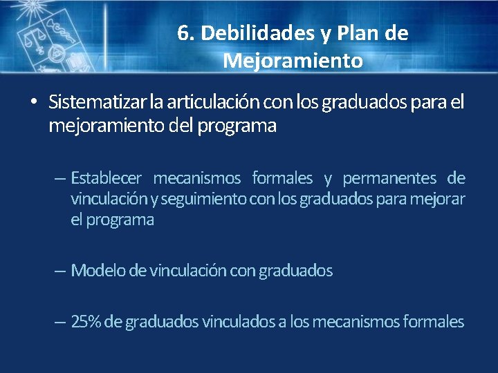 6. Debilidades y Plan de Mejoramiento • Sistematizar la articulación con los graduados para
