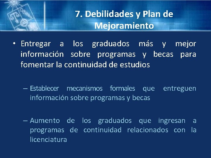 7. Debilidades y Plan de Mejoramiento • Entregar a los graduados más y mejor